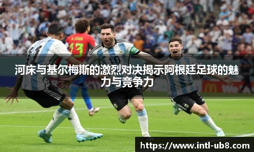 河床与基尔梅斯的激烈对决揭示阿根廷足球的魅力与竞争力