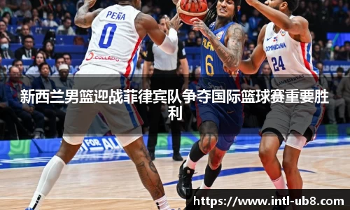 新西兰男篮迎战菲律宾队争夺国际篮球赛重要胜利